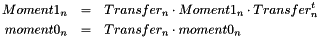 \begin{eqnarray*} Moment1_n &=& Transfer_n \cdot Moment1_n \cdot Transfer_n^t \\ moment0_n &=& Transfer_n \cdot moment0_n \end{eqnarray*}